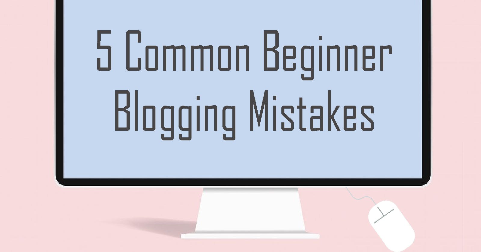 5 Common Beginner Blogging Mistakes