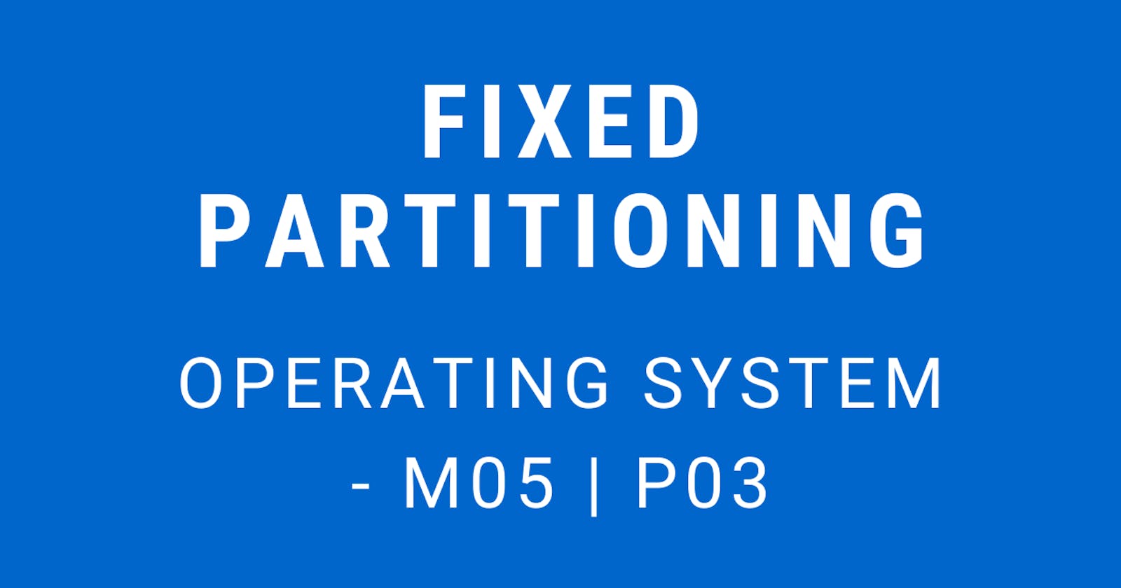 Fixed Partition | Operating System - M05 P03