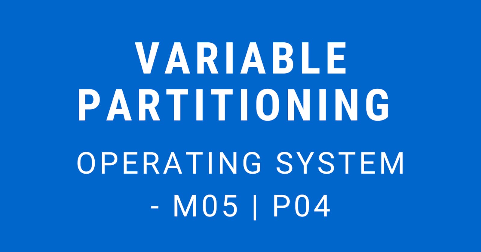 Variable Partitioning | Operating System - M05 P04