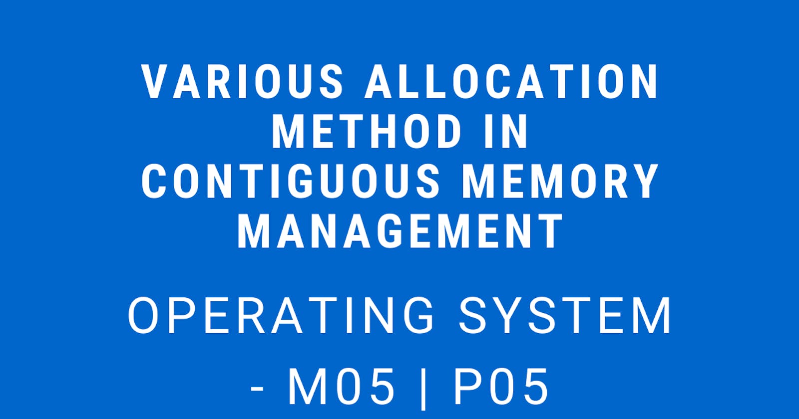 Various Allocation Methods in Contiguous Memory Management | Operating System - M05 P05