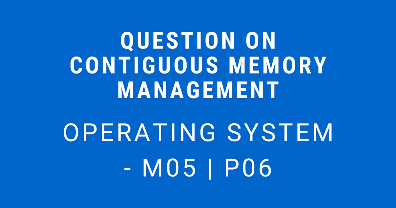Question on Contiguous Memory Management | Operating System - M05 P06