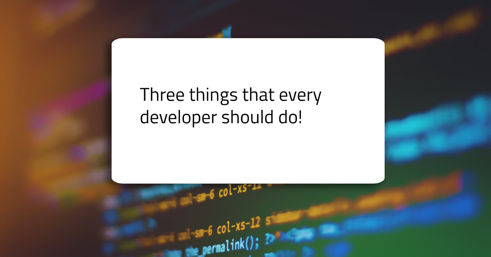 Three things that every developer should do!