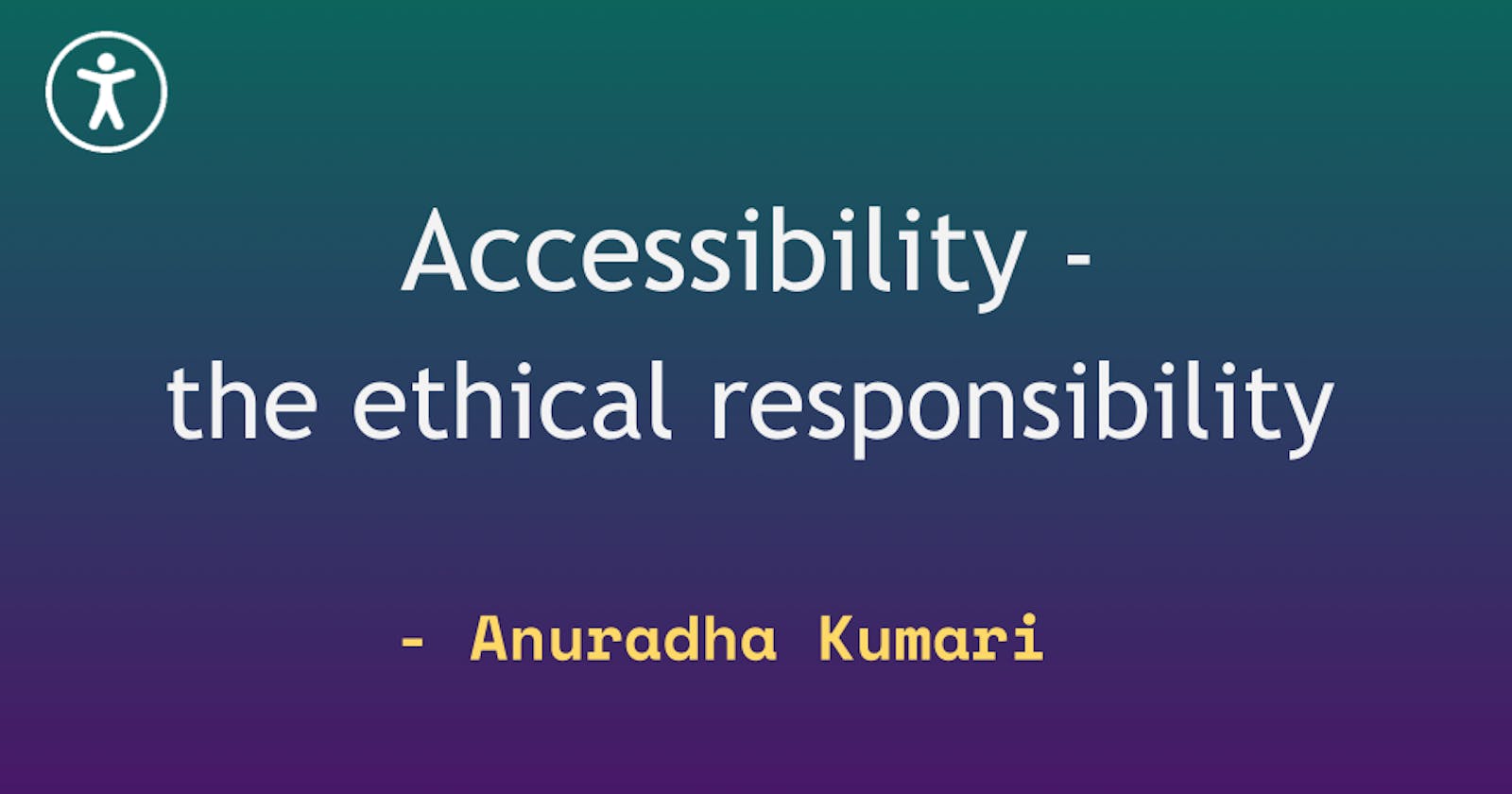 Accessibility — The Ethical Responsibility