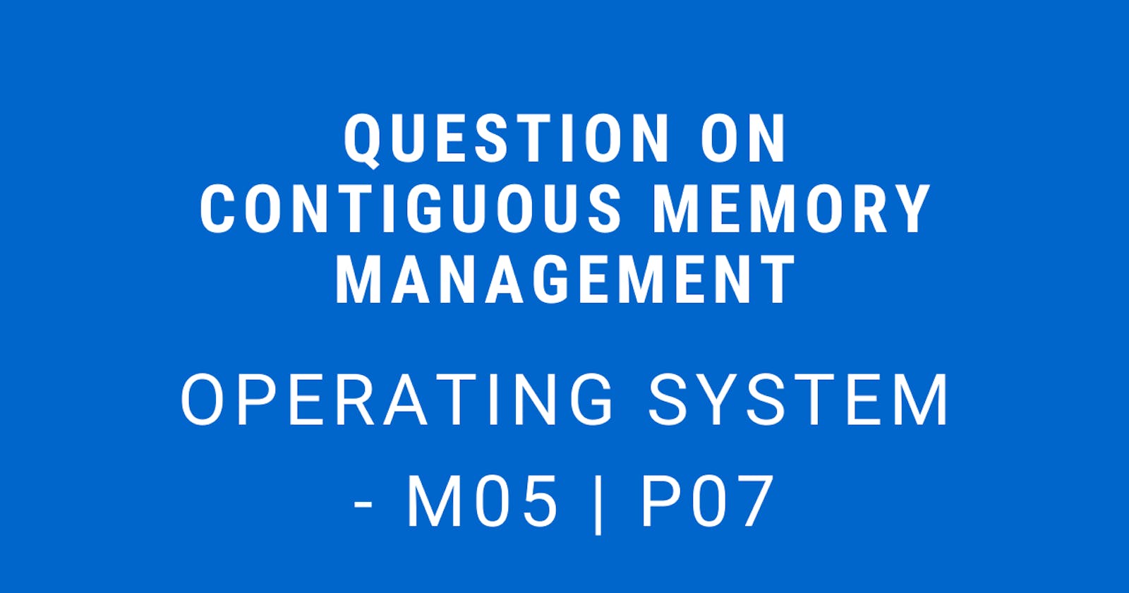 Question on Contiguous Memory Management | Operating System - M05 P07