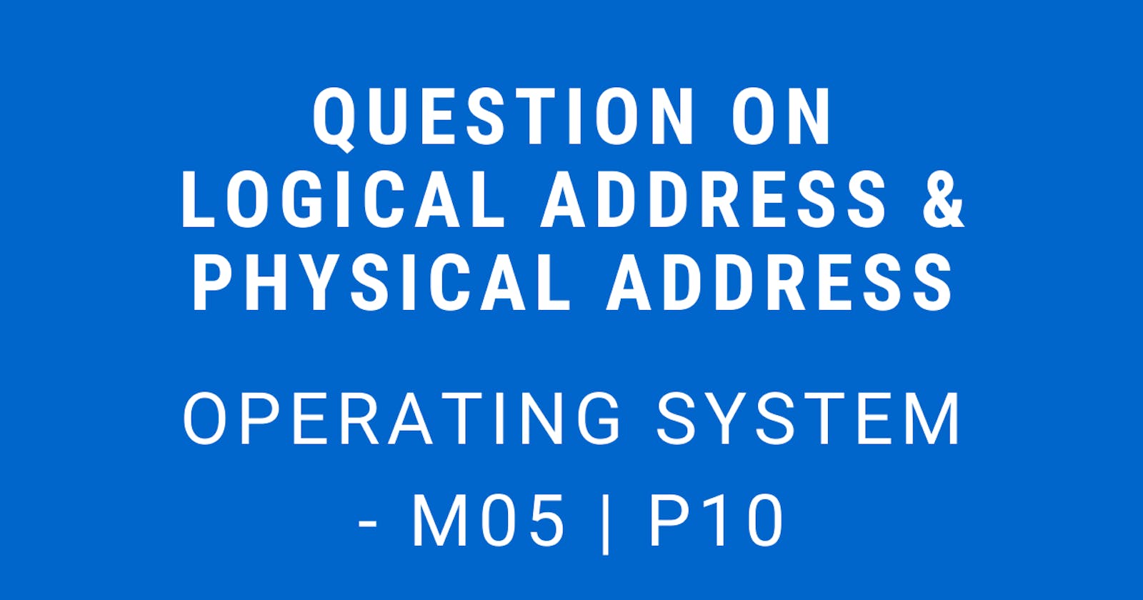Question on Logical Address & Physical Address | Operating System - M05 P10
