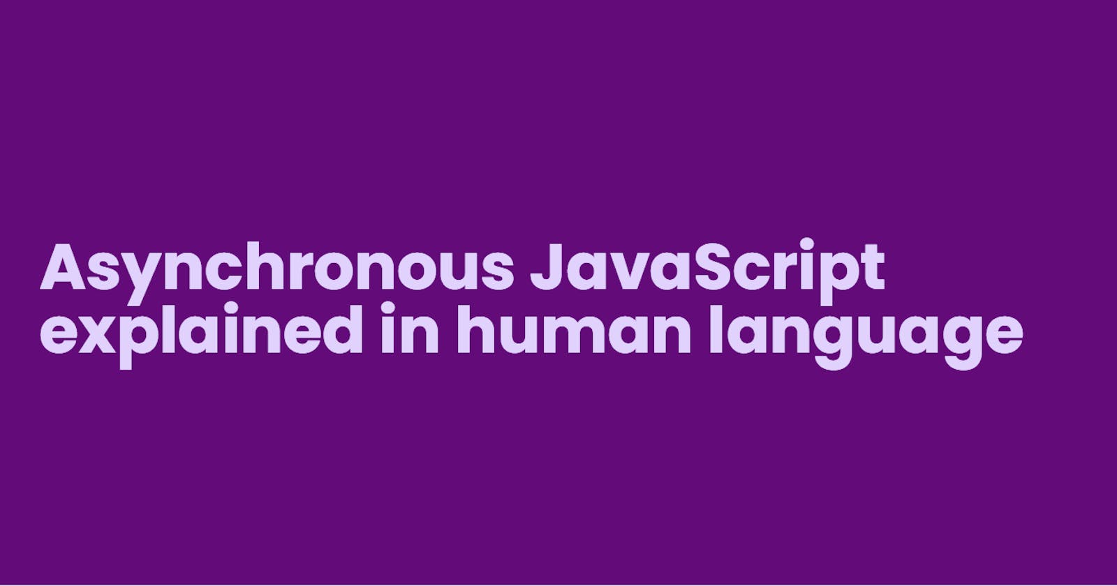 Asynchronous JavaScript 
explained in human language