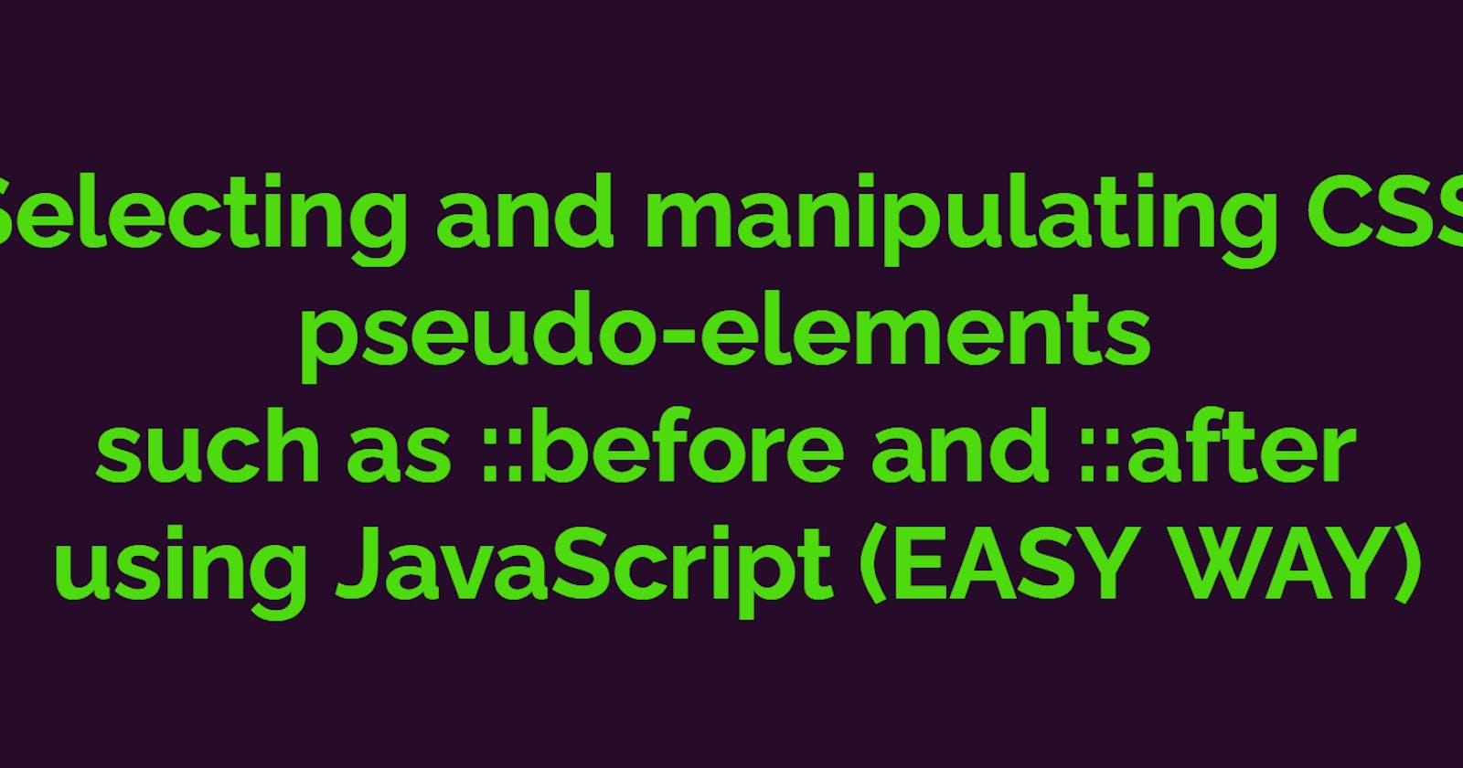 Selecting and manipulating CSS pseudo-elements such as ::before and ::after using JavaScript (EASY WAY)