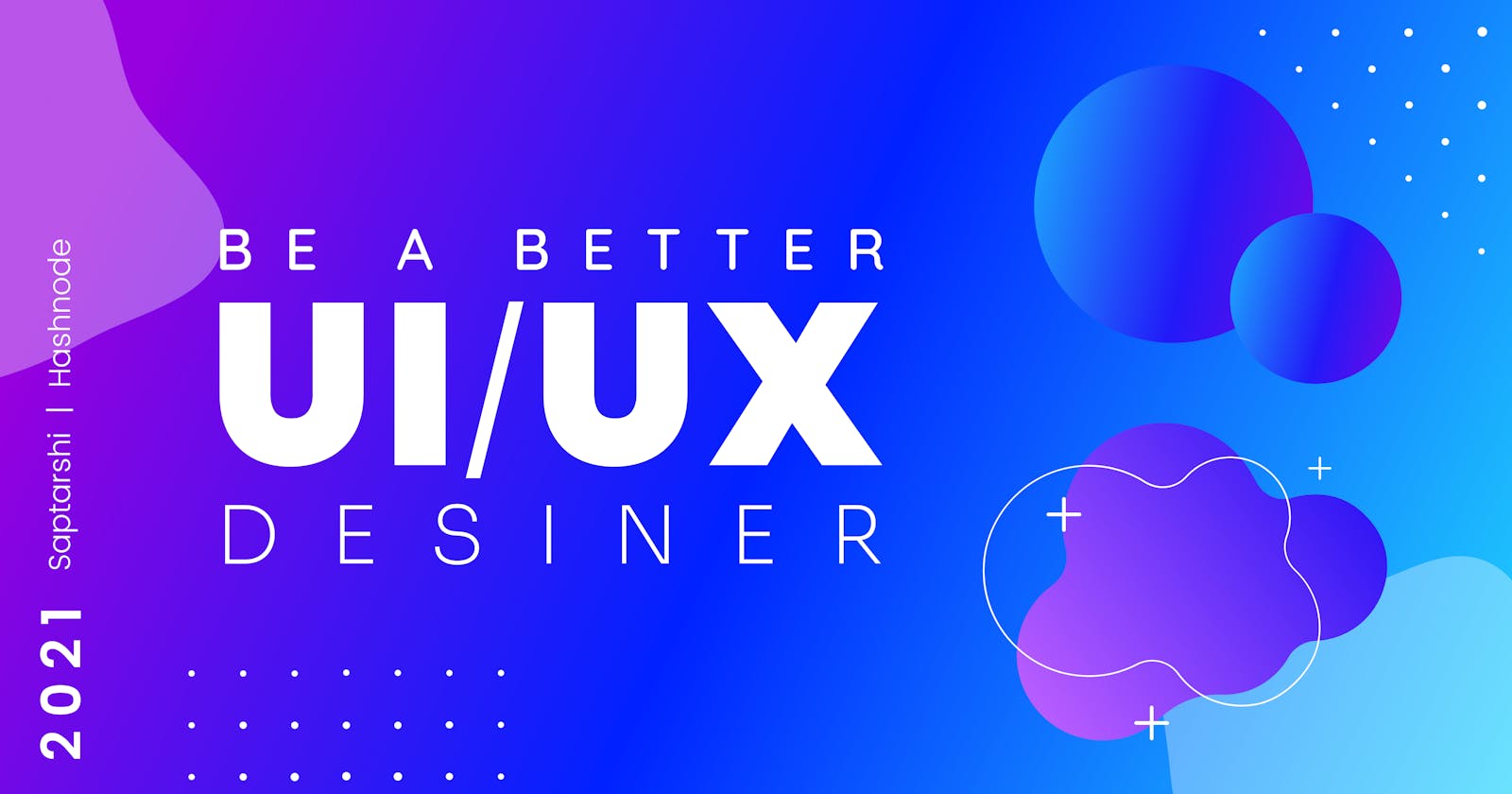 Be a Better UI/UX Designer in 2021.