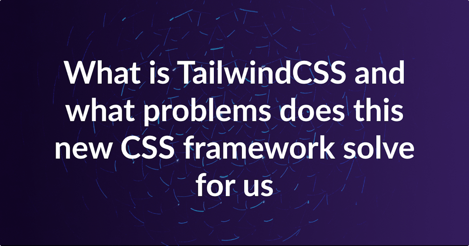 What is TailwindCSS and what problems does this new CSS framework solve for us