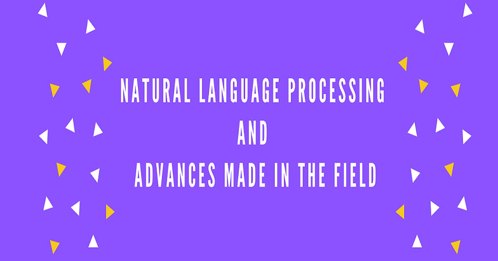 Natural Language Processing and Advances made in the Field