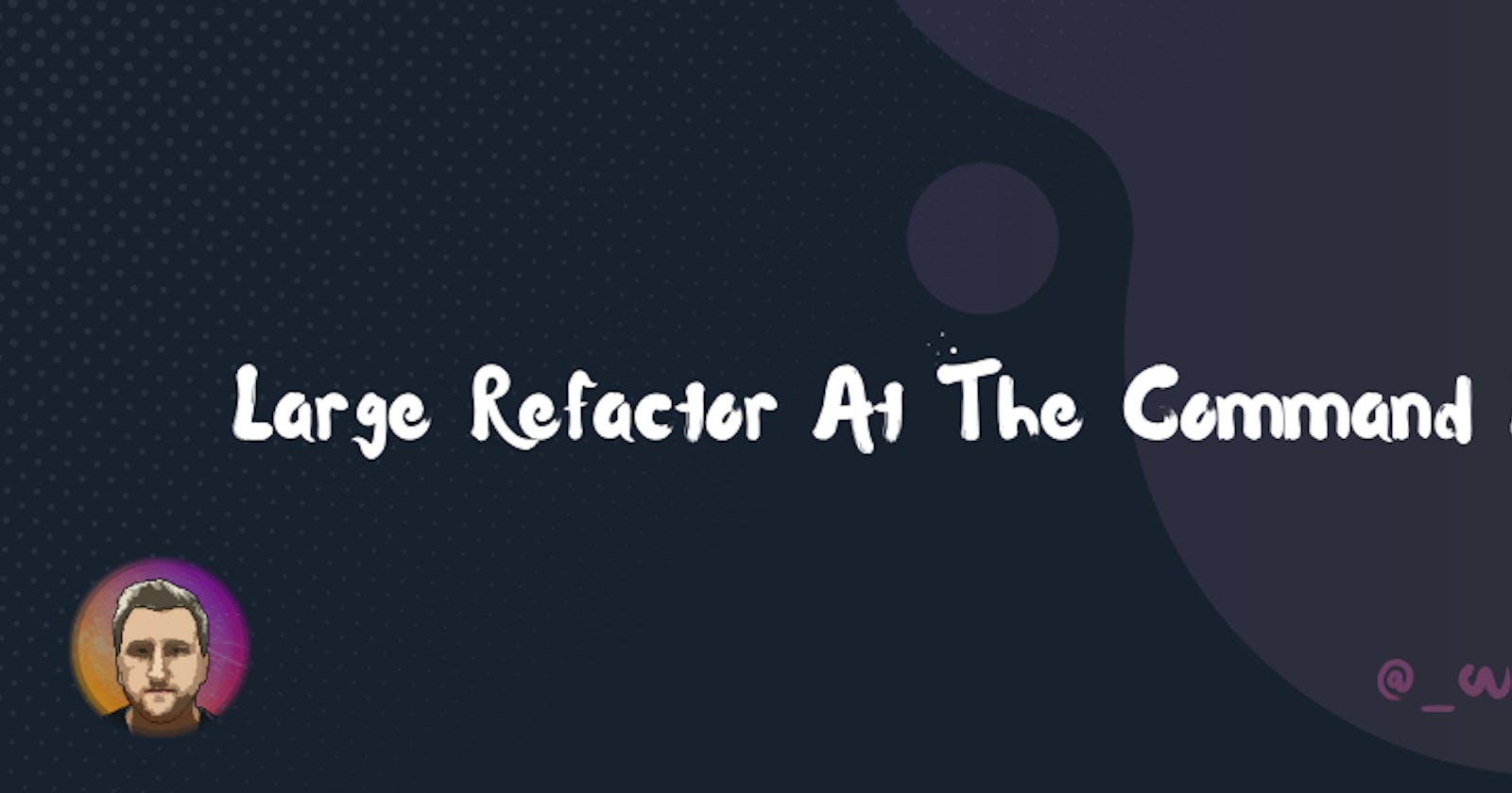 Large Refactor At The Command Line