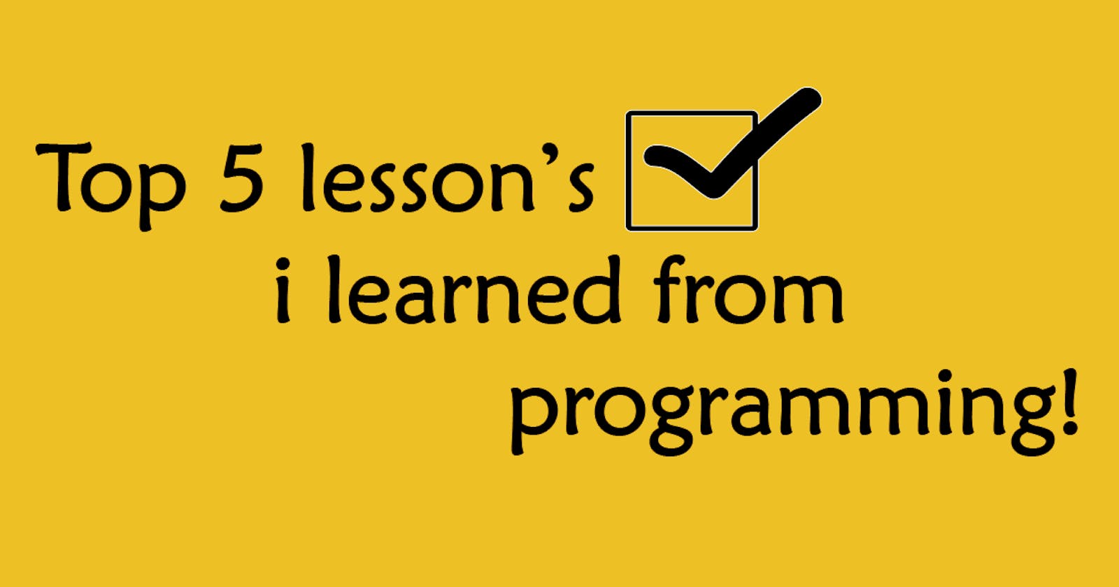 Top 5 Lessons I learned from Programming!
