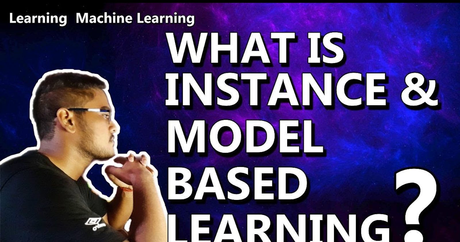 What is Instance Based and Model Based Learning ?