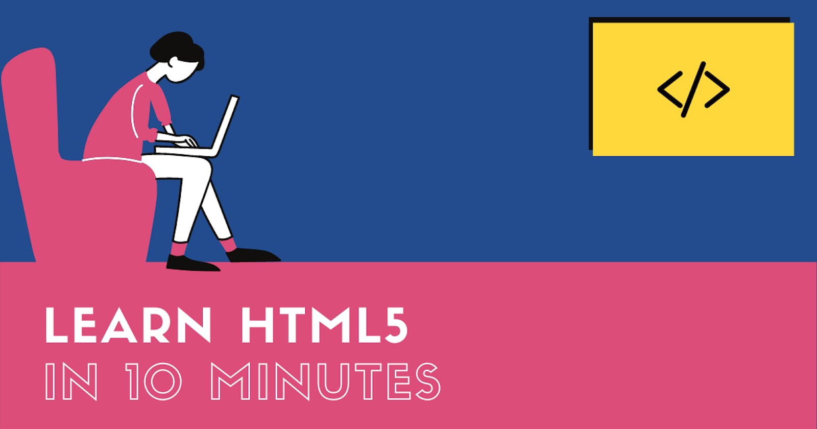Learn HTML5 in 10 minutes.