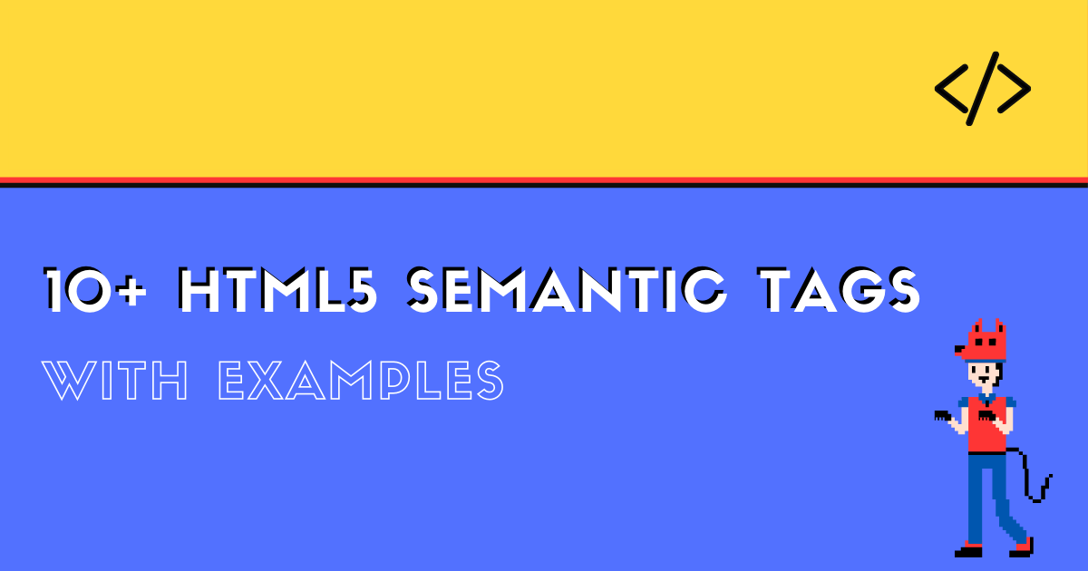 10+ HTML5 Semantic Tags With Examples.