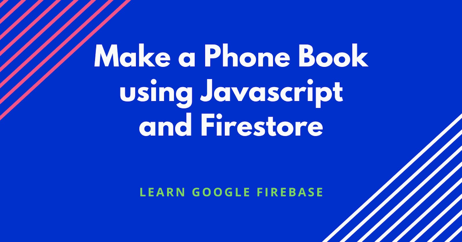 Make a Phone Book using Javascript and Firestore: Learn Google firebase