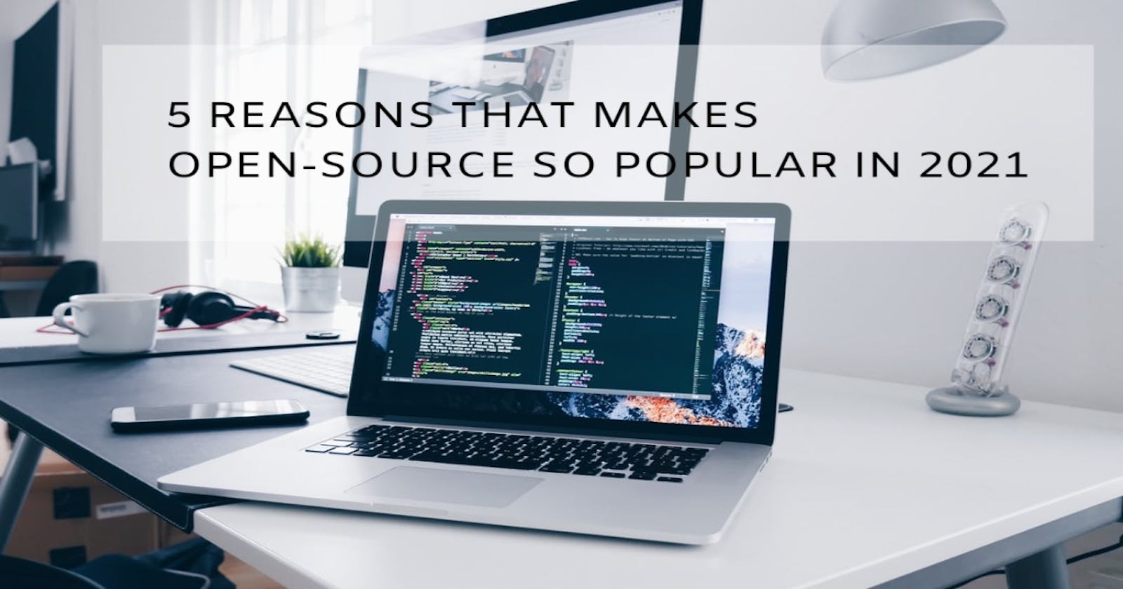 5 REASONS THAT MAKES OPEN-SOURCE SO POPULAR IN 2021
