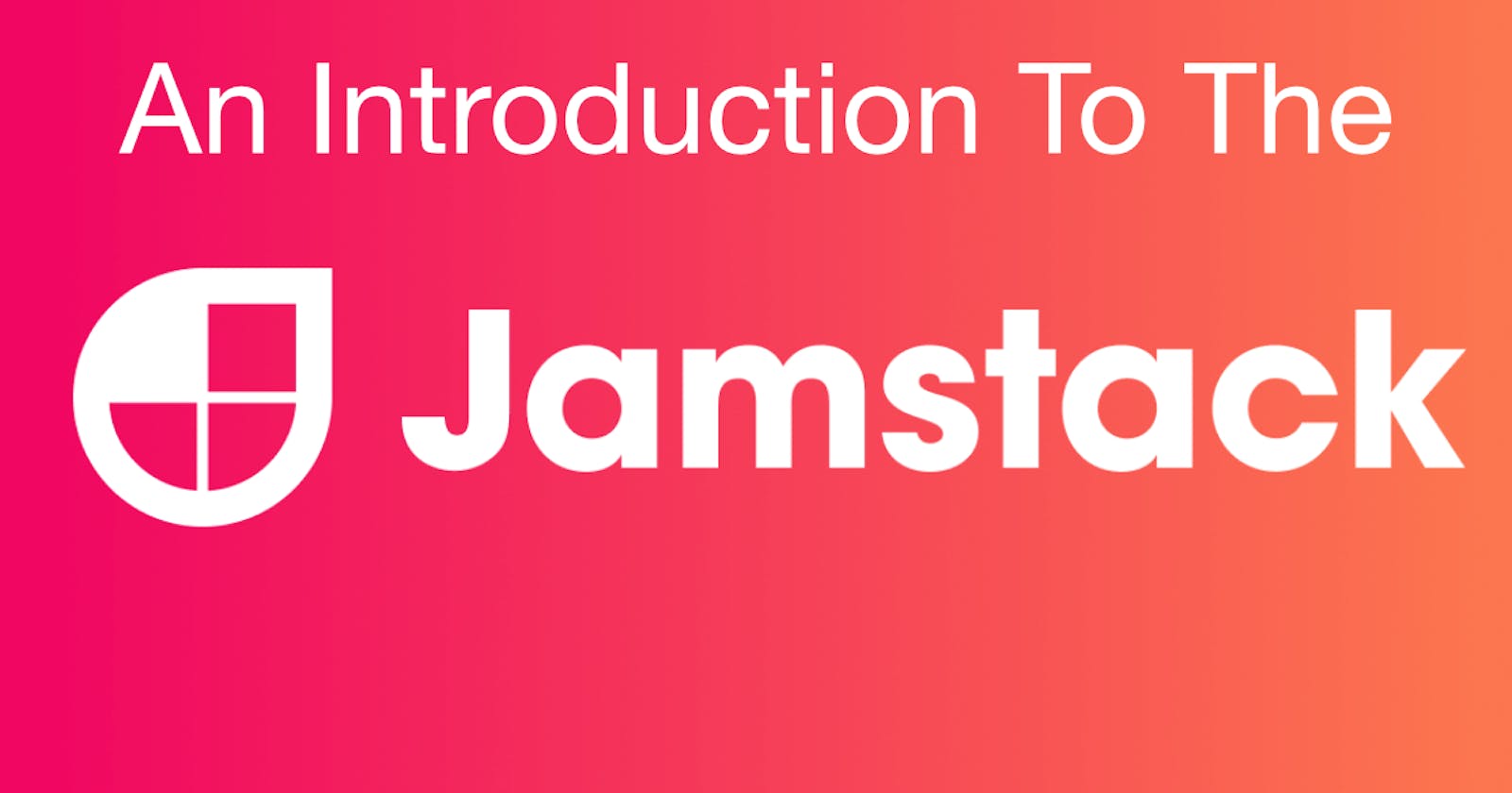 An Introduction To The Jamstack