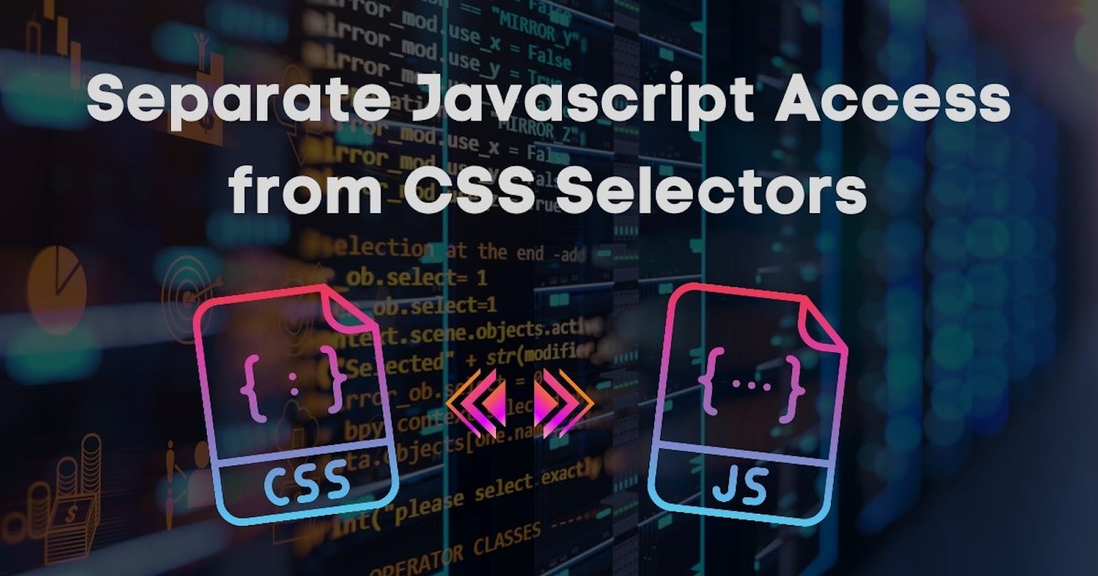 Separate your Javascript Access from CSS Selectors