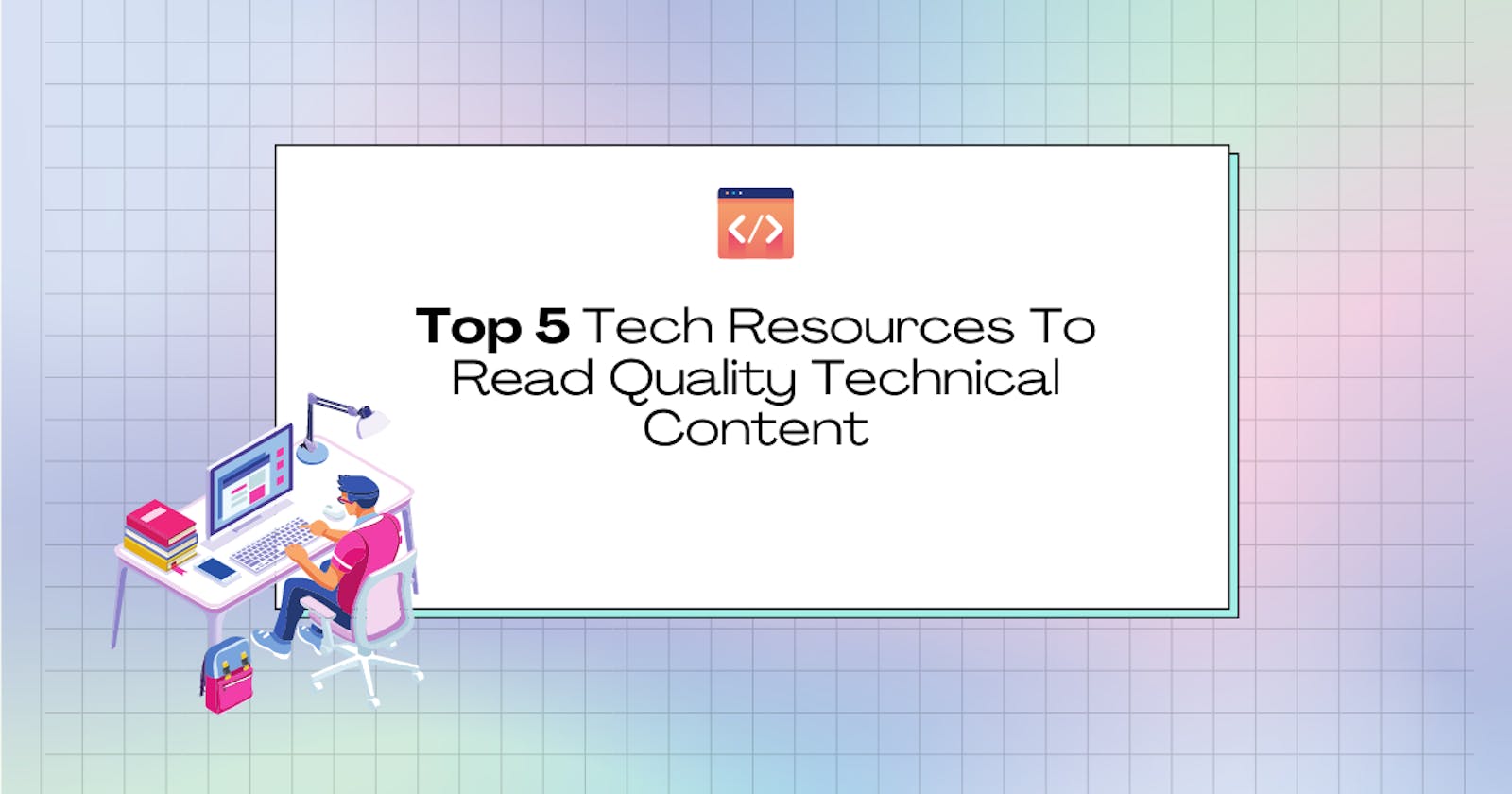 Top 5 Tech Resources To Read Quality Technical Content