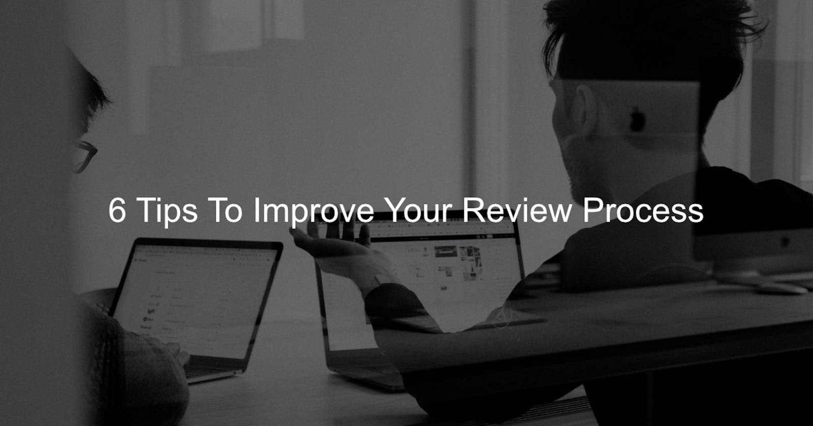 6 Tips To Improve Your Review Process