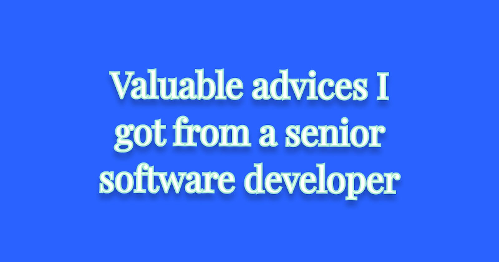 Valuable advices I got from a senior software developer