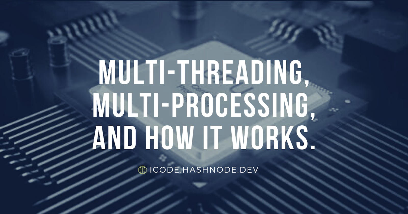 What is Multi-Threading, Multi-Processing and how do they work.