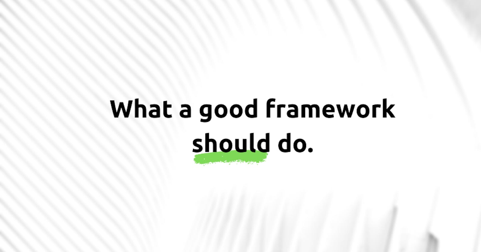 What a good framework SHOULD do