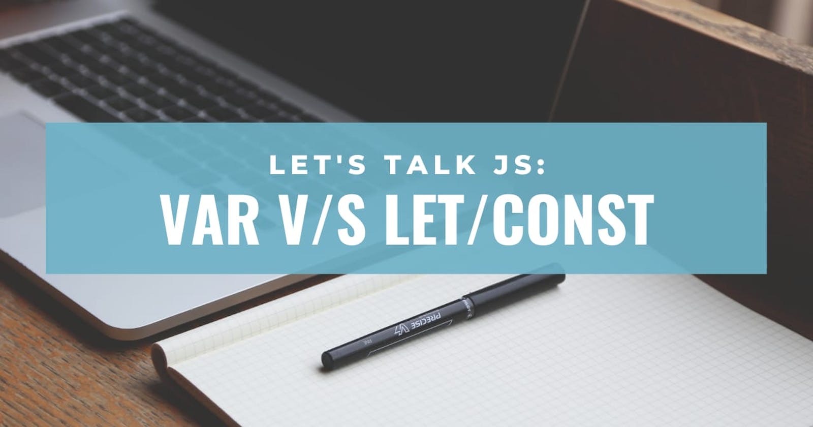 Let's talk JS : var v/s let and const