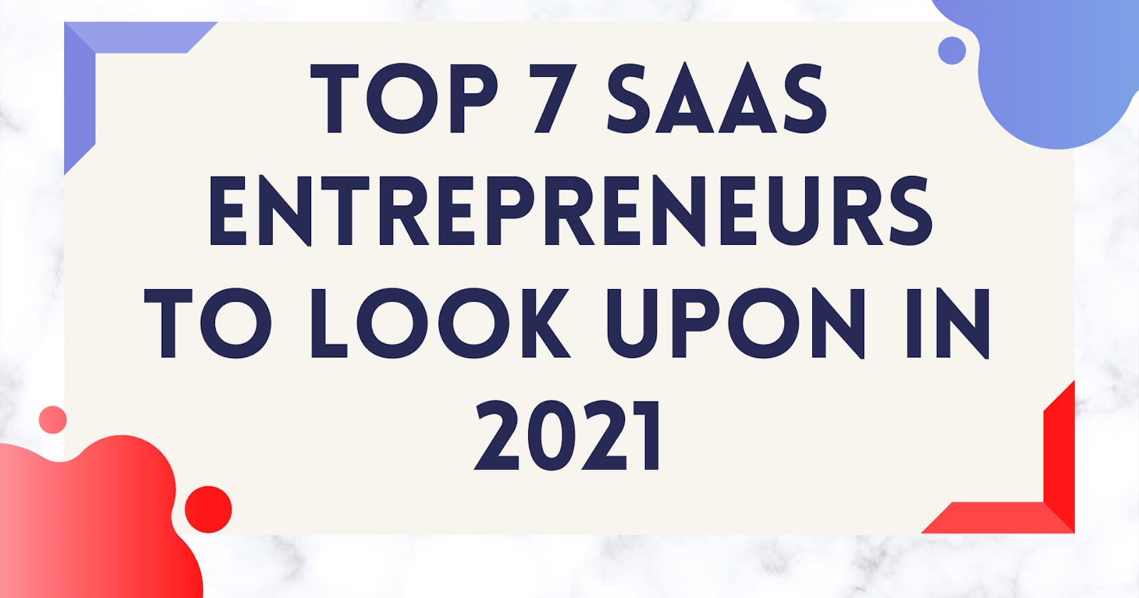 Top 7 SaaS Entrepreneurs to look upon in 2021.