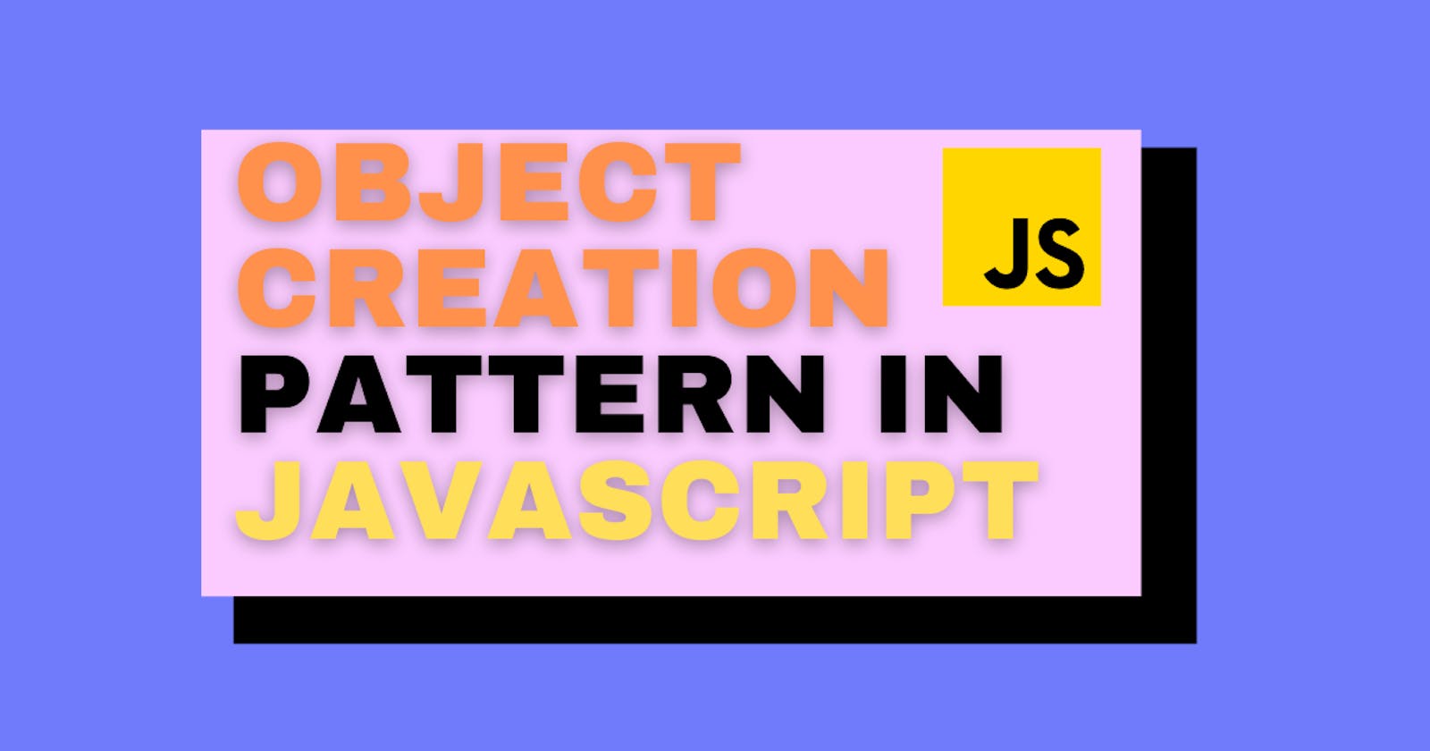 A short guide to Object creation pattern in JavaScript