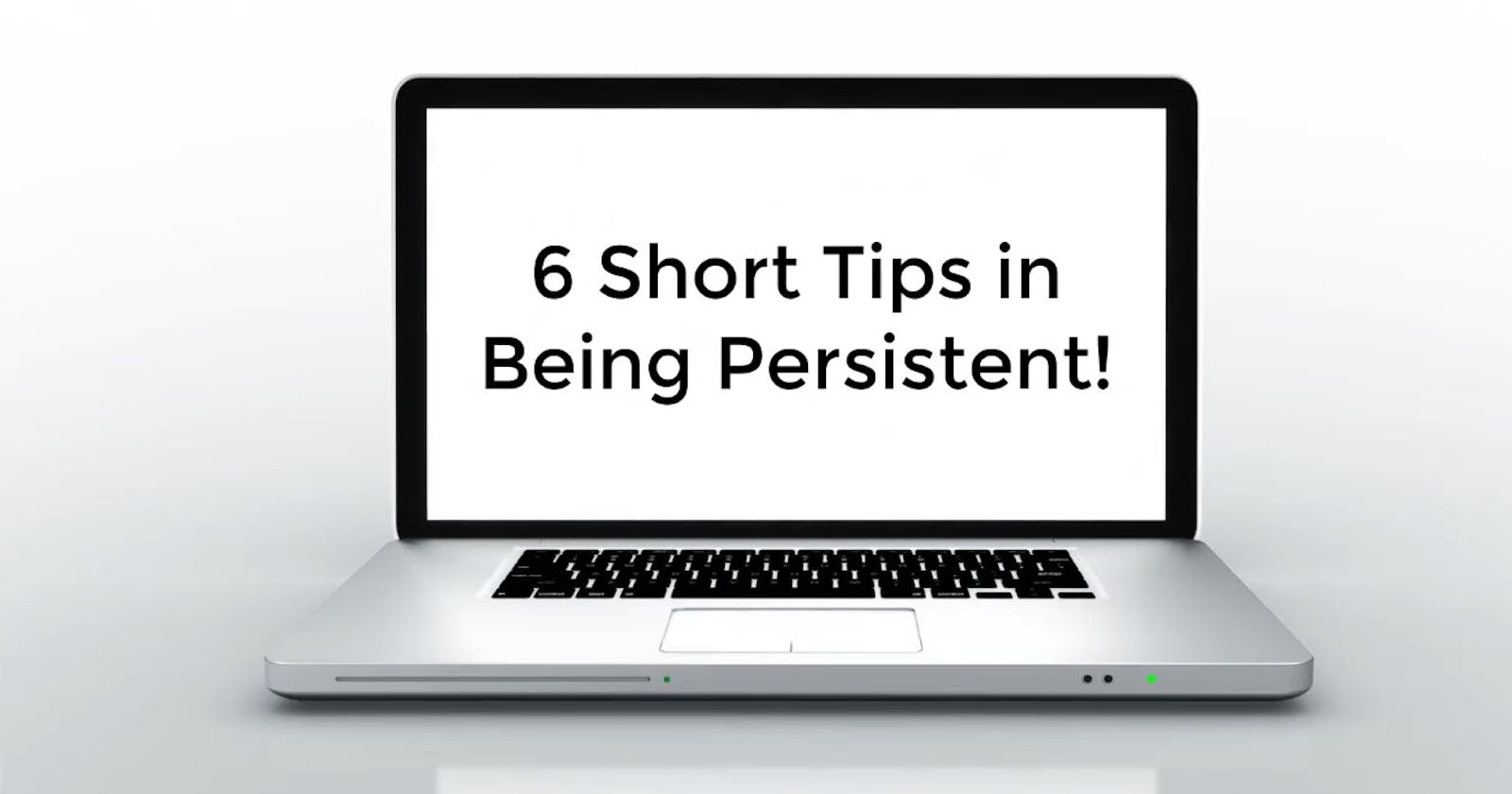 6 Short Tips in Being Persistent!⠀