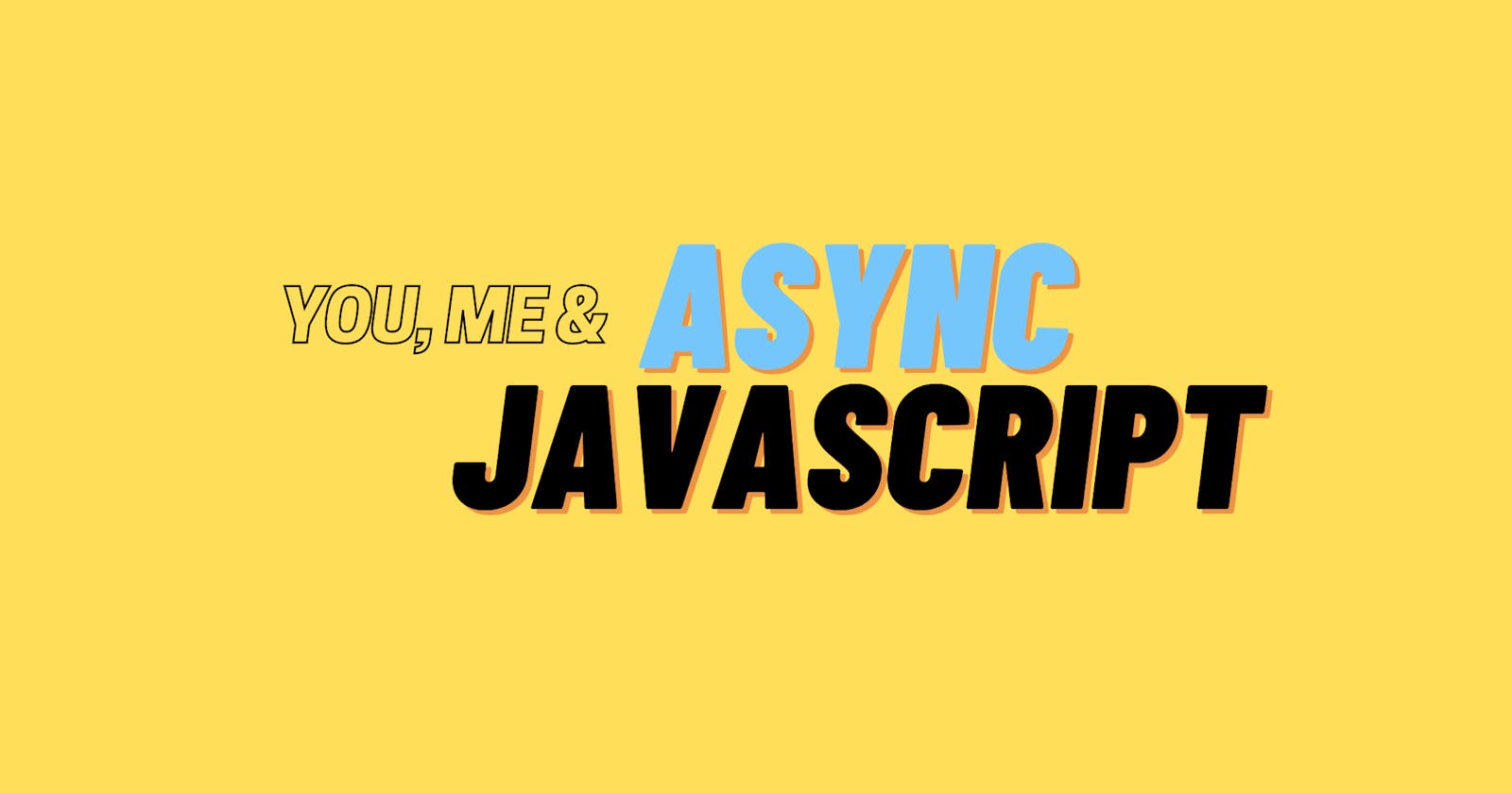 You, Me And Asynchronous JavaScript.
