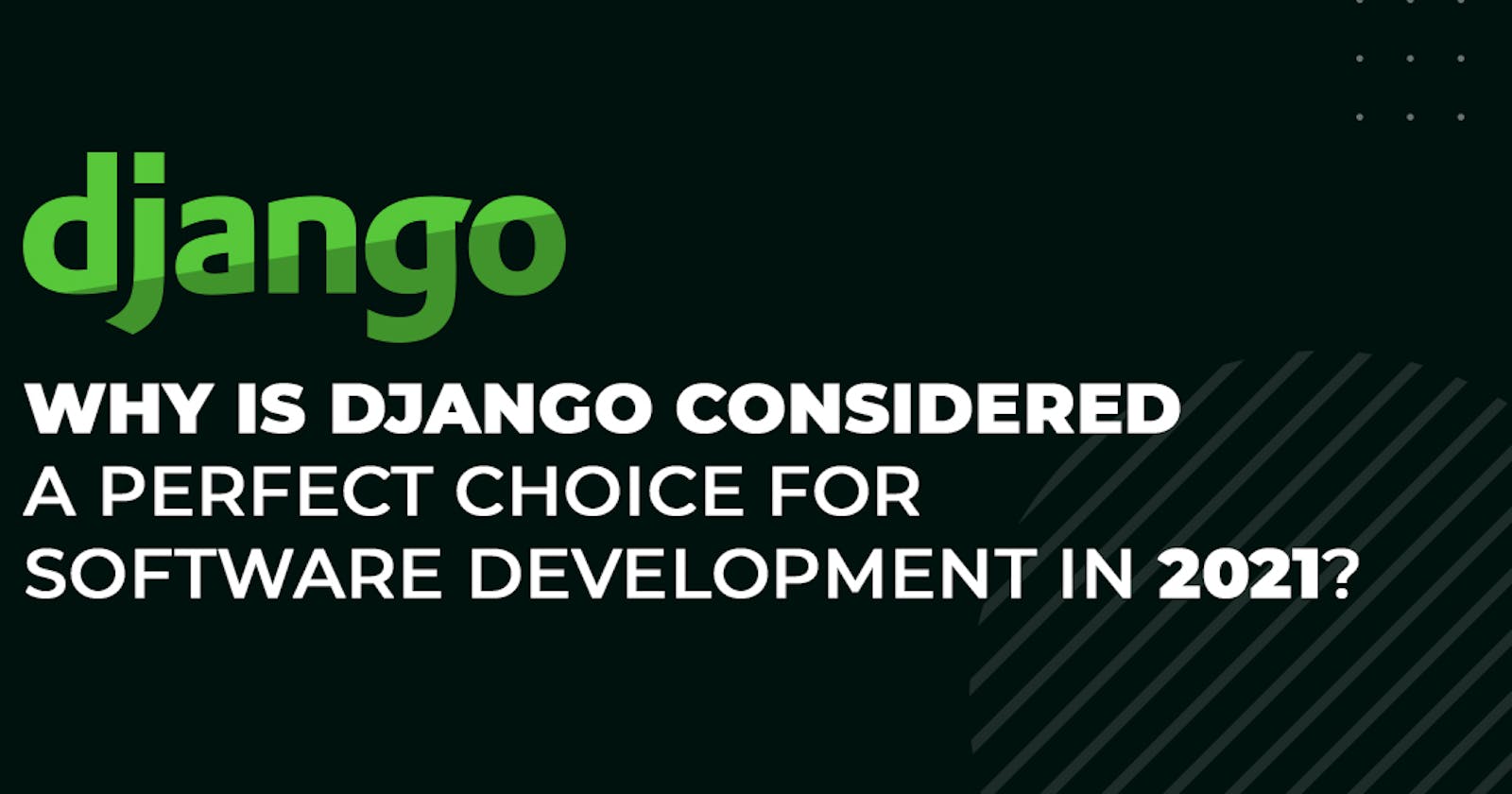 Why Is Django Considered A Perfect Choice For Software Development In 2021?