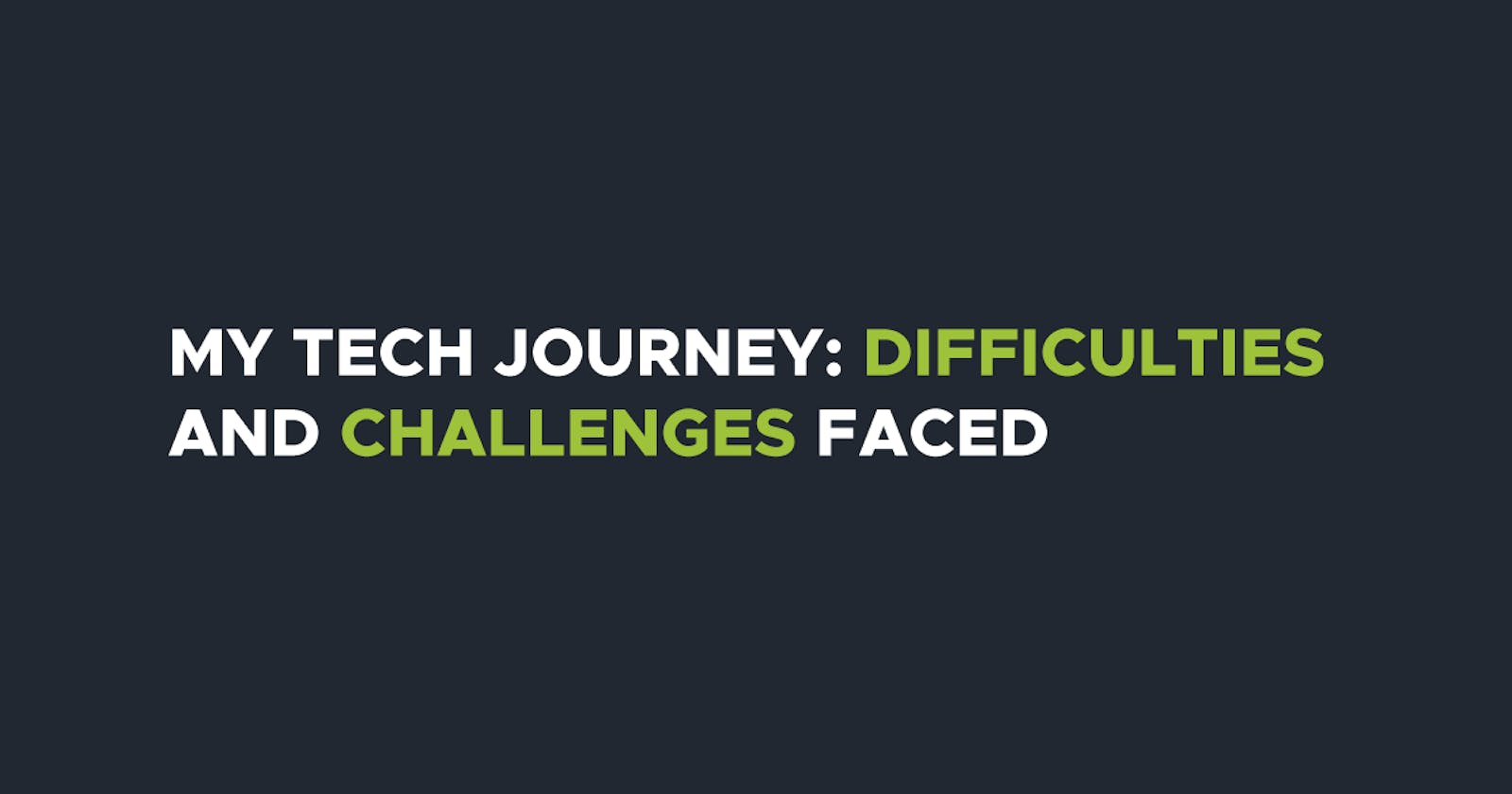 My Tech Journey: Difficulties and challenges faced
