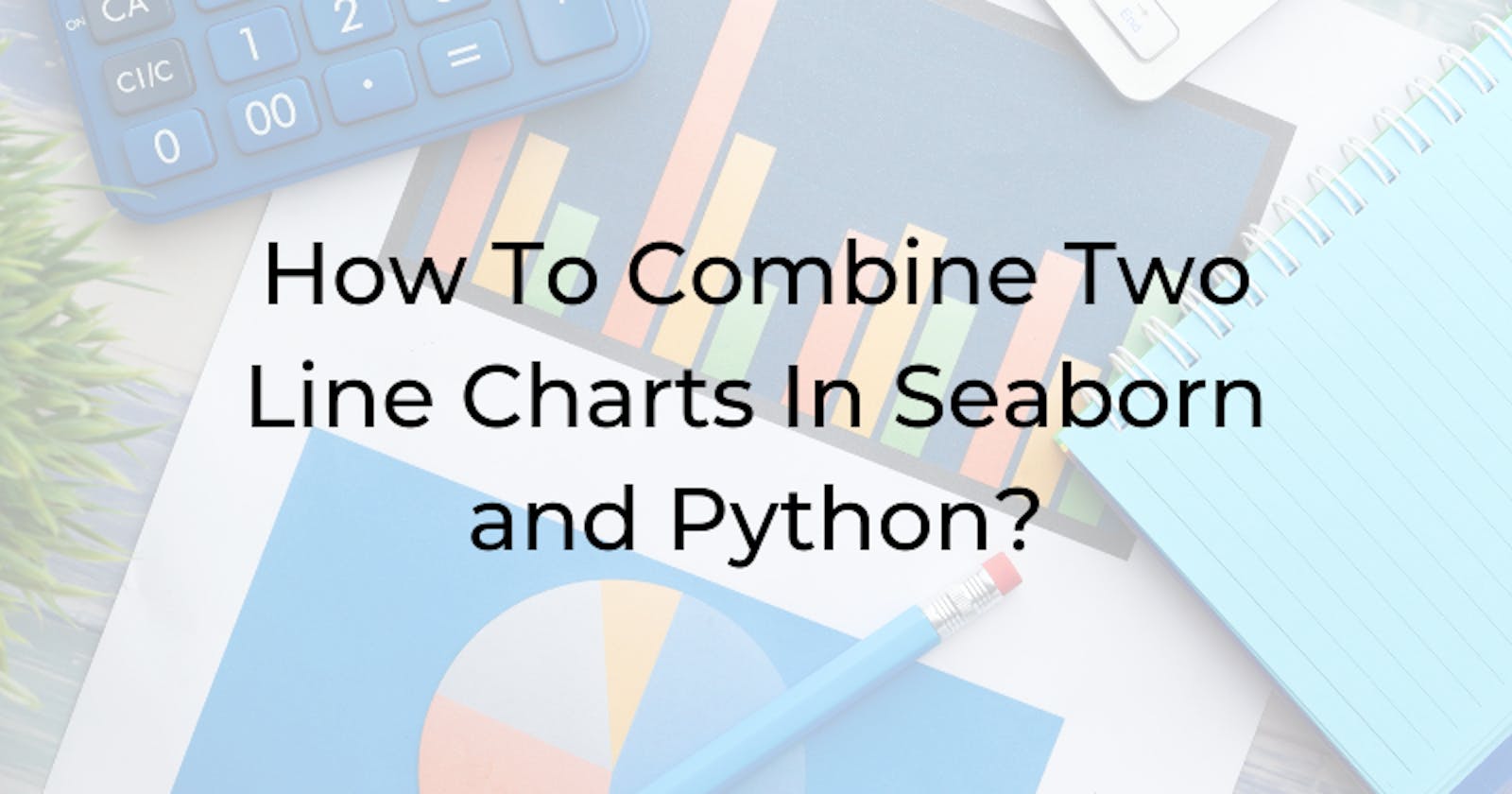 How To Combine Two Line Charts In Seaborn and Python?