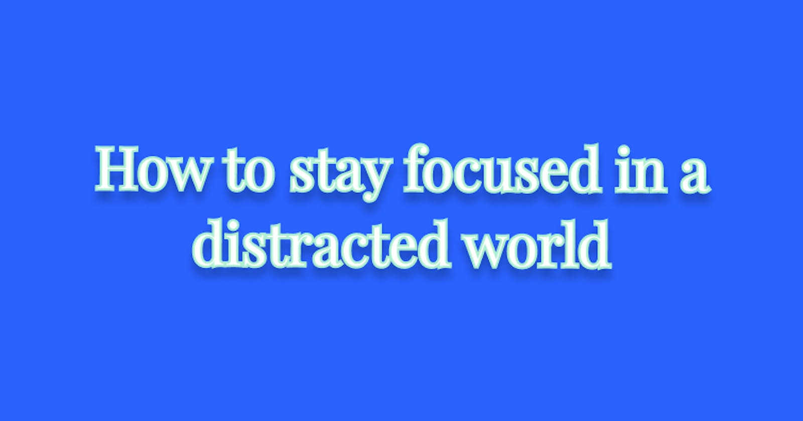 How to stay focused in a distracted world