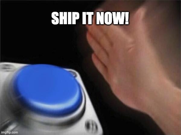 Ship it now button meme