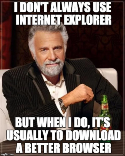 I don’t always use Internet Explorer, but when I do it’s usually to download a better browser