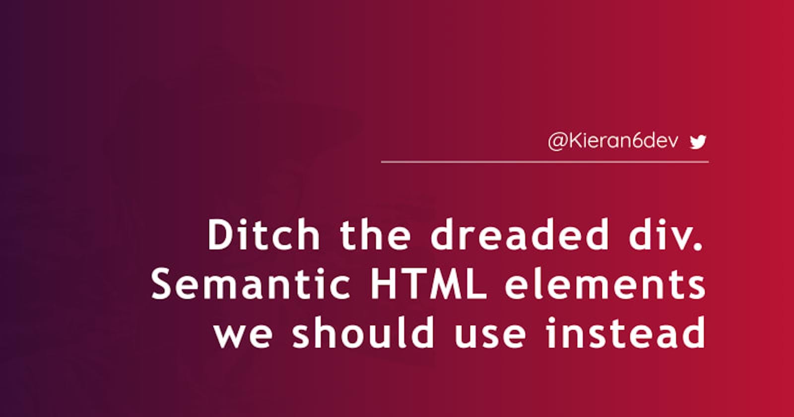 Ditch the dreaded <div />. Semantic HTML elements we should use instead