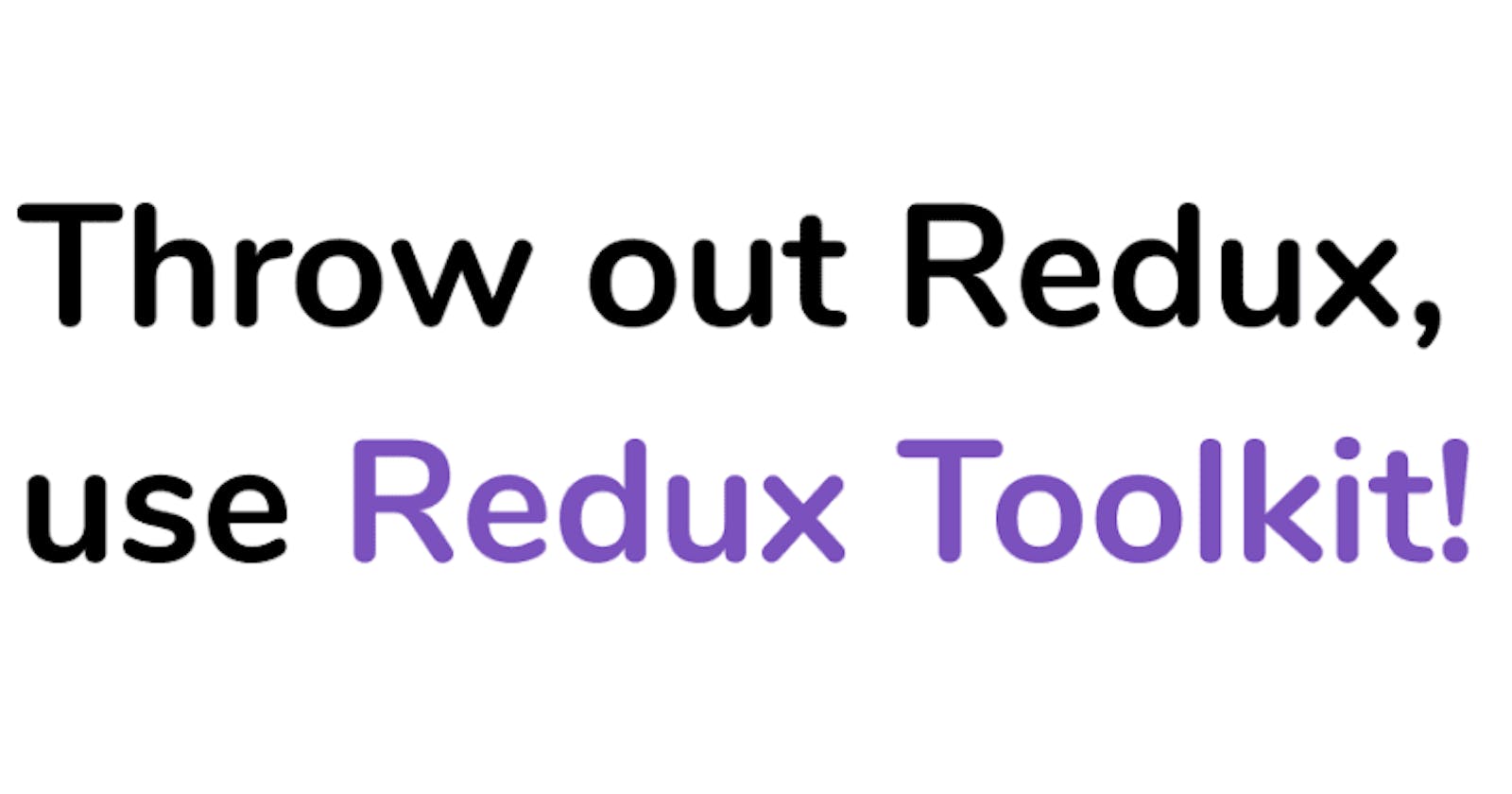 Throw out Redux, use Redux Toolkit