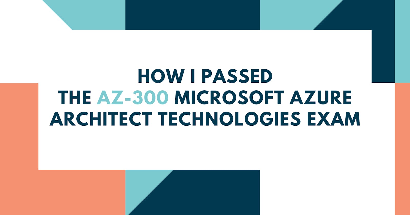 How I Passed the AZ-300 Microsoft Azure Architect Technologies Exam