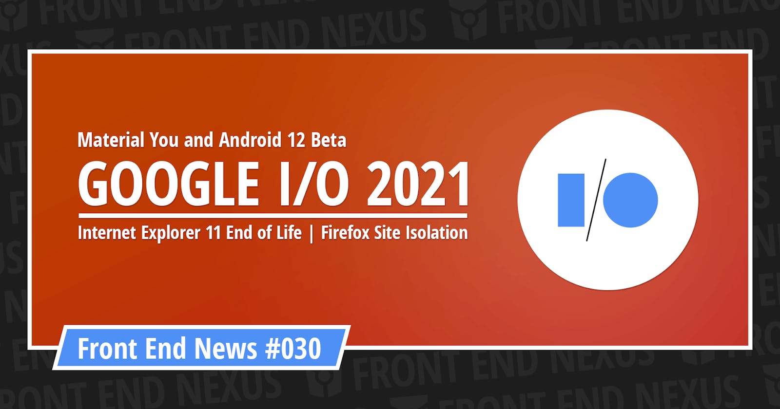 Material You and Android 12 Beta from Google I/O, the end of IE11, and Firefox Site Isolation | Front End News #030
