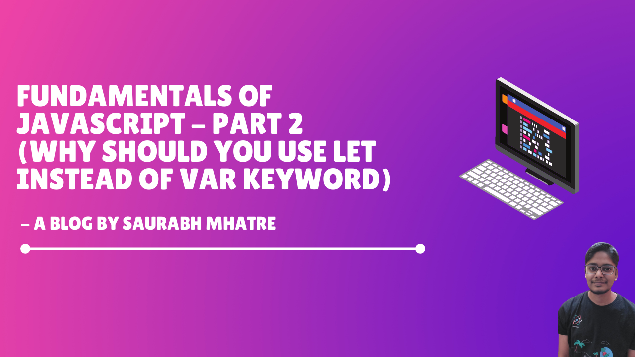 Fundamentals of Javascript - Part 2(Why should you use let instead of var keyword)