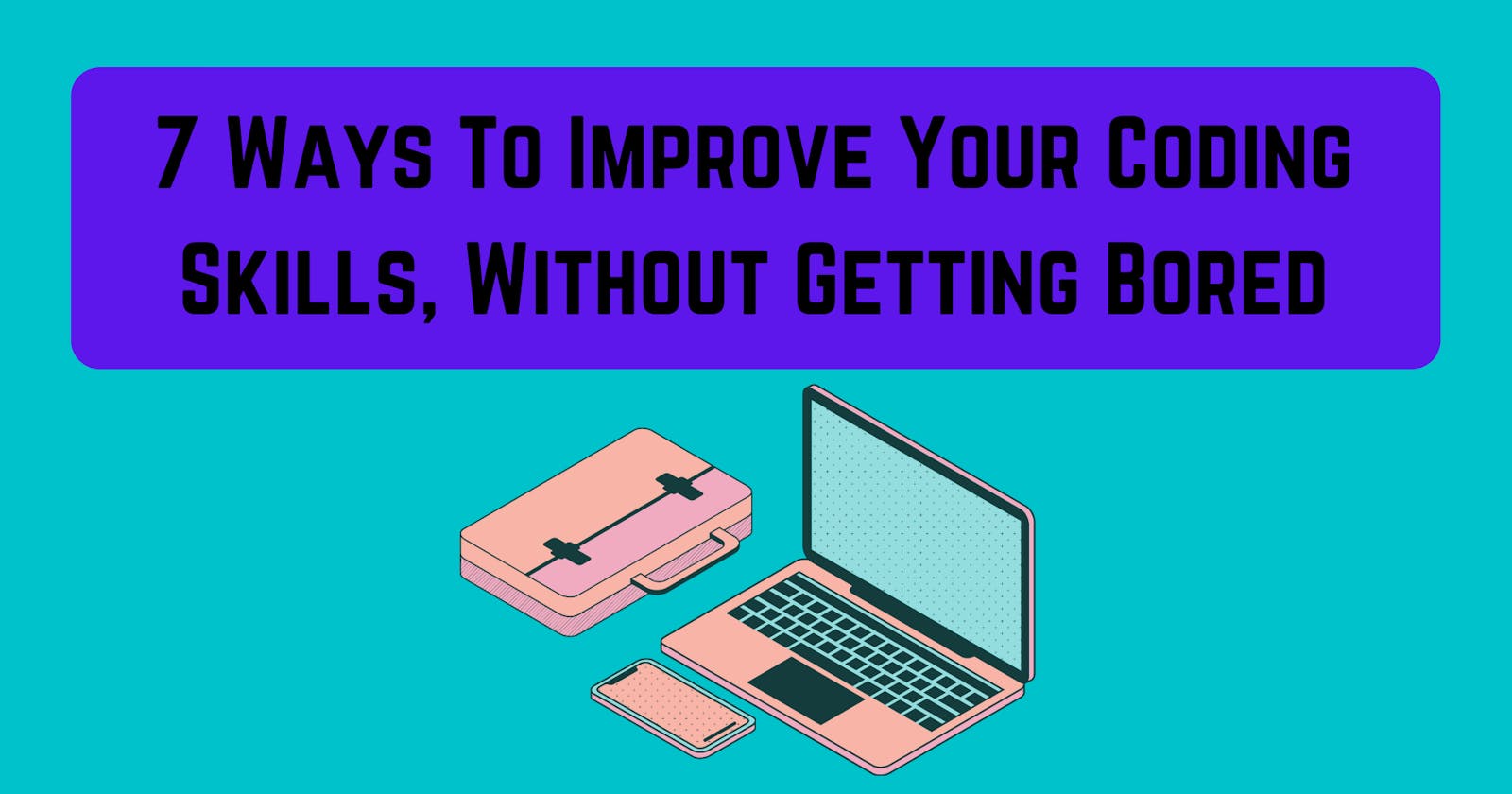 7 Ways To Improve Your Coding Skills, Without Getting Bored