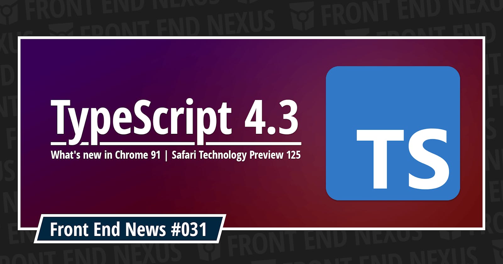 Introducing TypeScript 4.3, what's new in Chrome 91 and Safari Technology Preview 125 | Front End News #031