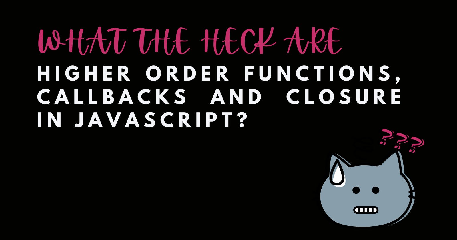 What the heck are Higher Order Functions, Callbacks and Closure in JavaScript?