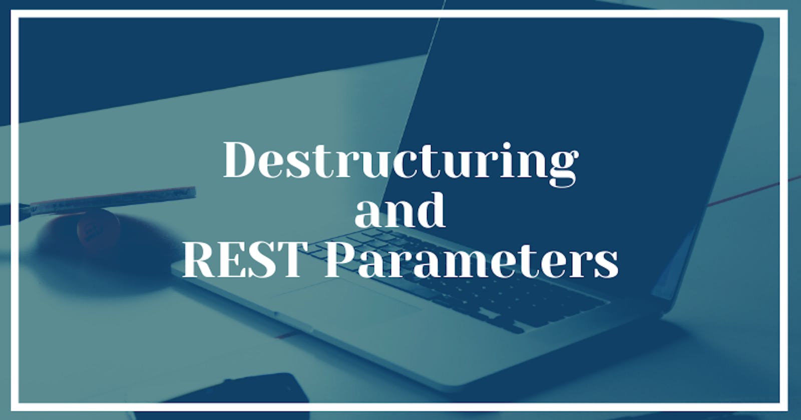 Destructuring and REST Parameters