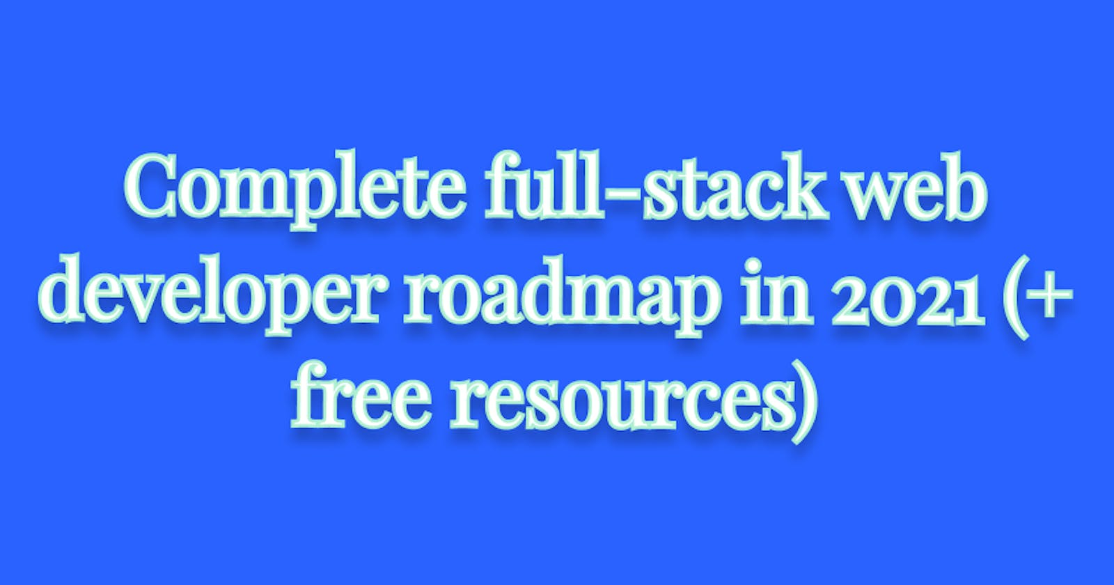 Complete full-stack web developer roadmap in 2021 (+ free resources)