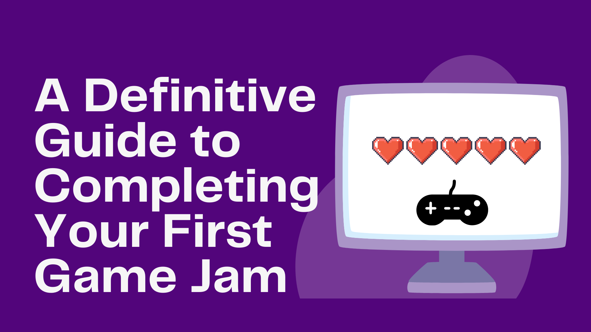 A Definitive Guide to Completing Your First Game Jam A Definitive Guide to Completing Your First Game Jam